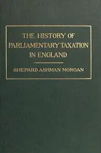 «The History of Parliamentary Taxation in England» by Shepard Ashman Morgan