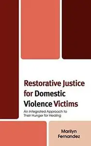 Restorative Justice for Domestic Violence Victims: An Integrated Approach to Their Hunger for Healing