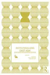 Institutionalizing East Asia : Mapping and Reconfiguring Regional Cooperation