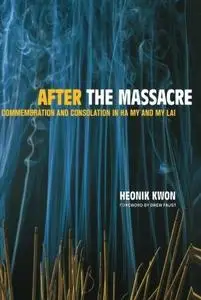 After the Massacre: Commemoration and Consolation in Ha My and My Lai (Asia: Local Studies Global Themes)