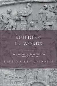 Building in Words: Representations of the Process of Construction in Latin Literature