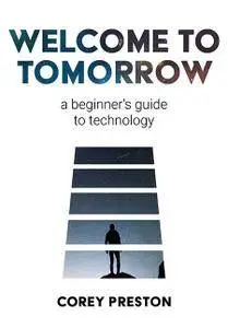 Welcome to Tomorrow: a Beginner's Guide to Technology
