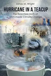 Hurricane in a Teacup: The Relentless Myth of Man-made Climate Change