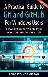 A Practical Guide to Git and GitHub for Windows Users: From Beginner to Expert in Easy Step-By-Step Exercises