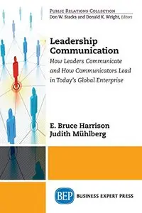 Leadership Communications: How Leaders Communicate and How Communicators Lead in Today's Global Enterprise