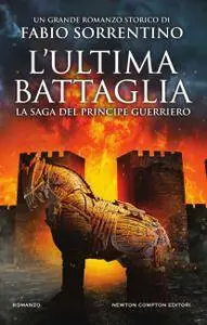 Fabio Sorrentino - L'ultima battaglia. La saga del principe guerriero