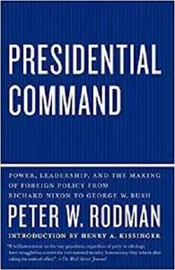 Presidential Command: Power, Leadership, and the Making of Foreign Policy from Richard Nixon to George