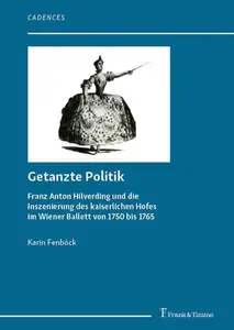 Getanzte Politik: Franz Anton Hilverding und die Inszenierung des kaiserlichen Hofes im Wiener Ballett von 1750 bis 1765