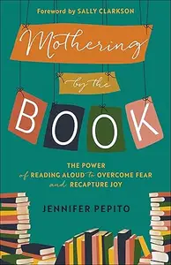 Mothering by the Book: The Power of Reading Aloud to Overcome Fear and Recapture Joy