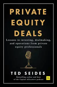 Private Equity Deals: Lessons in investing, dealmaking, and operations from private equity professionals