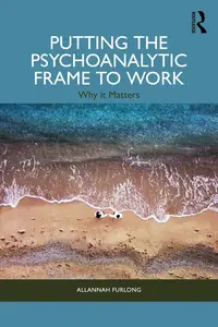 Putting the Psychoanalytic Frame to Work: Why it Matters