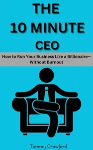 The 10 Minute CEO : How to Run Your Business Like a Billionaire—Without Burnout