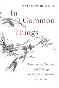 In Common Things: Commerce, Culture, and Ecology in British Romantic Literature