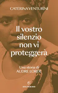 Il vostro silenzio non vi proteggerà. Una storia di Audre Lorde - Caterina Venturini