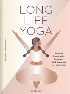 Long Life Yoga: Essential Practices for Longevity, Well-Being, and Joy at Any Age