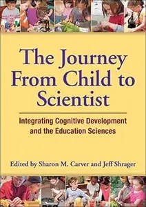 The Journey From Child to Scientist: Integrating Cognitive Development and the Education Sciences