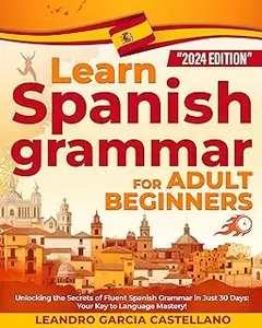 LEARN SPANISH GRAMMAR FOR ADULT BEGINNERS: Unlocking the Secrets of Fluent Spanish Grammar in Just 30 Days