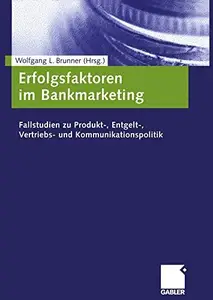 Erfolgsfaktoren im Bankmarketing: Fallstudien zu Produkt-, Entgelt-, Vertriebs- und Kommunikationspolitik