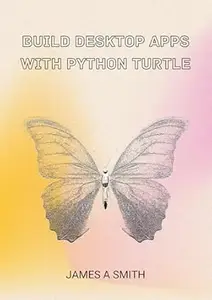 Build Desktop Apps with Python Turtle: Guide to Python Programming Using Hands-On Projects with Turtle Library.