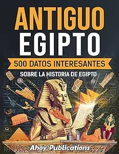 Antiguo Egipto: 500 datos interesantes sobre la historia de Egipto (Colección de Historias Curiosas) (Spanish Edition)