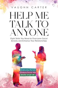 Help Me Talk To Anyone: Eight Skills You Need to Overcome Social Anxiety and Enhance Your Relationships