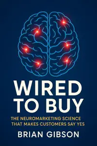Wired To Buy The Neuromarketing Science That Makes Customers Say Yes