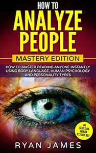 How to Analyze People: Mastery Edition - How to Master Reading Anyone Instantly Using Body Language, Human Psychology and