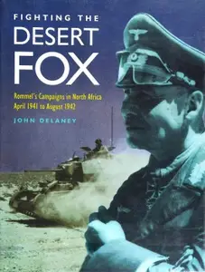 Fighting the Desert Fox: Rommel's Campaigns in North Africa April 1941 to August 1942