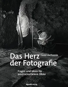 Das Herz der Fotografie: Fragen und Ideen für ausdrucksstärkere Bilder