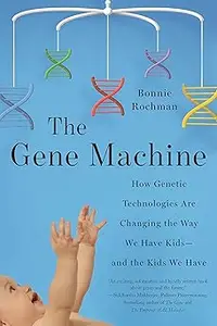 The Gene Machine: How Genetic Technologies Are Changing the Way We Have Kids--and the Kids We Have