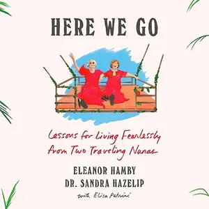 Here We Go: Lessons for Living Fearlessly from Two Traveling Nanas [Audiobook]