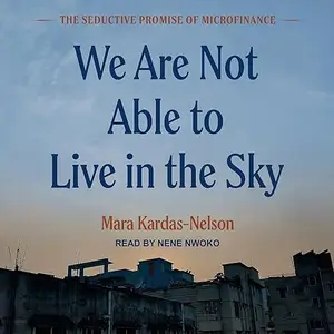 We Are Not Able to Live in the Sky: The Seductive Promise of Microfinance [Audiobook]
