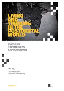 Living and Thinking in the Postdigital World. Theories, Experiences, Explorations