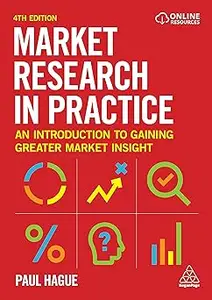 Market Research in Practice: An Introduction to Gaining Greater Market Insight Ed 4