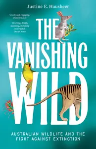The Vanishing Wild: Australian wildlife and the fight against extinction - Justine E. Hausheer
