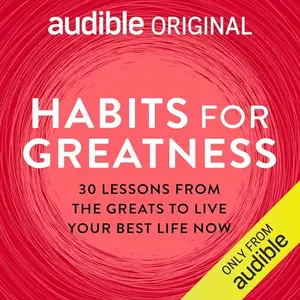 Habits for Greatness: 30 Lessons from the Greats to Live Your Best Life Now [Audible Original]