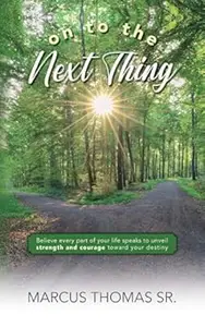 On to the Next thing: Believe Every Part of Your Life Speaks to Unveil Strength and Courage toward Your Destiny
