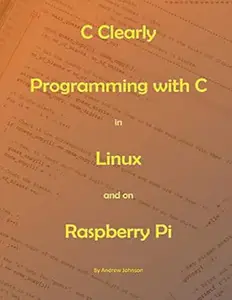 C Clearly - Programming With C In Linux and On Raspberry Pi