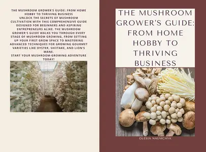 The Mushroom Grower's Guide: From Home Hobby to Thriving Business