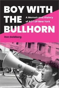 Boy with the Bullhorn: A Memoir and History of ACT UP New York