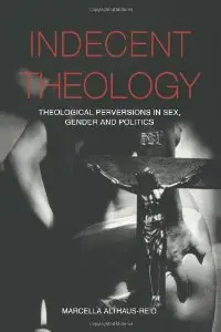 Indecent Theology : Theological perversions in sex, gender and politics (repost)