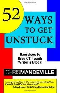 52 Ways to Get Unstuck: Exercises to Break Through Writer's Block