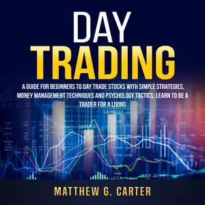 «Day Trading: A Guide For Beginners To Day Trade Stocks With Simple Strategies, Money Management Techniques And Psycholo