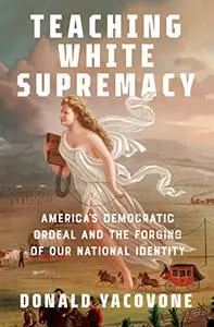 Teaching White Supremacy: America's Democratic Ordeal and the Forging of Our National Identity