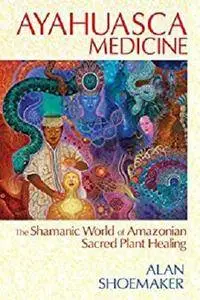 Ayahuasca Medicine: The Shamanic World of Amazonian Sacred Plant Healing [Kindle Edition]