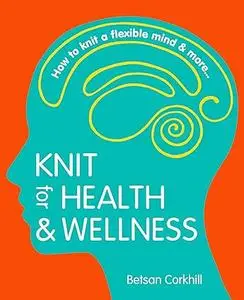 Knit for Health & Wellness: How to knit a flexible mind & more...