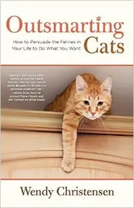 Outsmarting Cats: How to Persuade the Felines in Your Life to Do What You Want, 2nd Edition