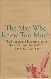 The Man Who Knew Too Much: The Inventive Life of Robert Hooke, 1635-1703