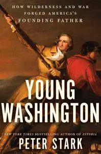 Young Washington: How Wilderness and War Forged America’s Founding Father