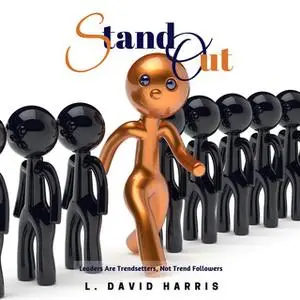 «Stand Out - Leaders Are Trendsetters, Not Trend Followers» by L. David Harris